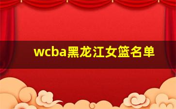 wcba黑龙江女篮名单