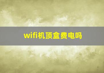 wifi机顶盒费电吗