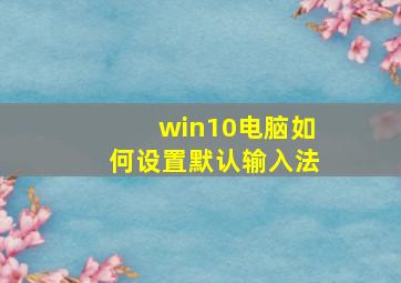 win10电脑如何设置默认输入法