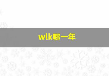 wlk哪一年