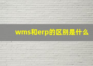 wms和erp的区别是什么