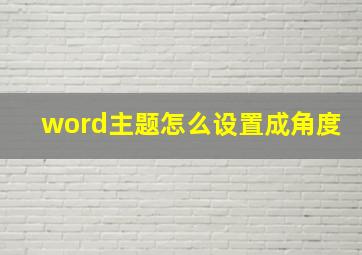 word主题怎么设置成角度