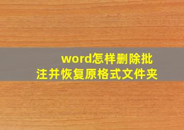 word怎样删除批注并恢复原格式文件夹