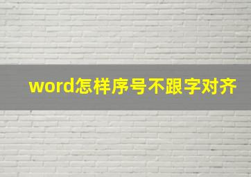 word怎样序号不跟字对齐