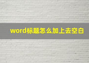 word标题怎么加上去空白