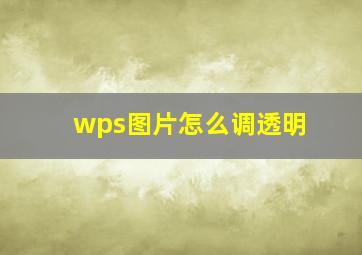 wps图片怎么调透明