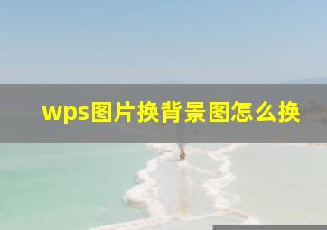 wps图片换背景图怎么换