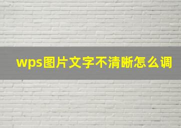 wps图片文字不清晰怎么调