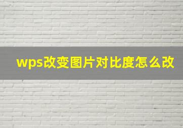 wps改变图片对比度怎么改