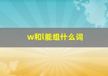 w和l能组什么词