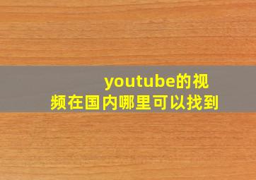 youtube的视频在国内哪里可以找到