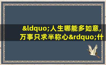 “人生哪能多如意,万事只求半称心”什么意思