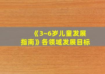 《3~6岁儿童发展指南》各领域发展目标