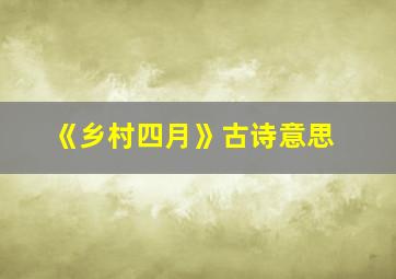 《乡村四月》古诗意思