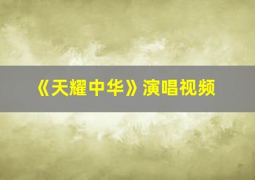 《天耀中华》演唱视频