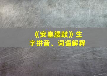 《安塞腰鼓》生字拼音、词语解释