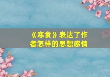 《寒食》表达了作者怎样的思想感情