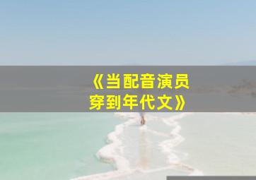 《当配音演员穿到年代文》