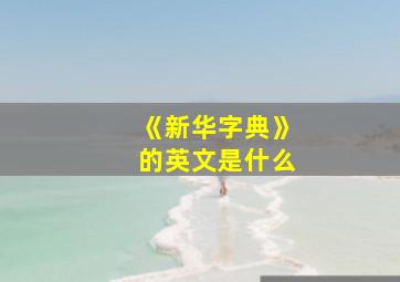 《新华字典》的英文是什么