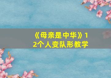 《母亲是中华》12个人变队形教学