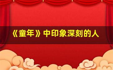 《童年》中印象深刻的人