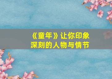 《童年》让你印象深刻的人物与情节