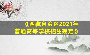 《西藏自治区2021年普通高等学校招生规定》