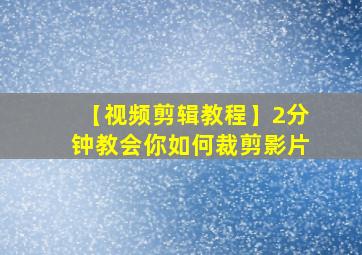 【视频剪辑教程】2分钟教会你如何裁剪影片