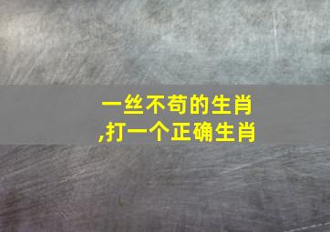 一丝不苟的生肖,打一个正确生肖