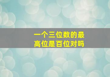 一个三位数的最高位是百位对吗