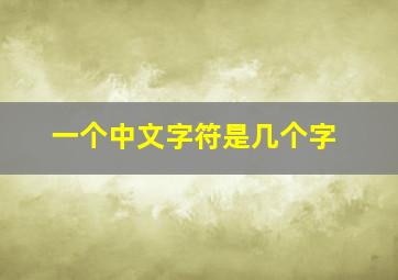 一个中文字符是几个字