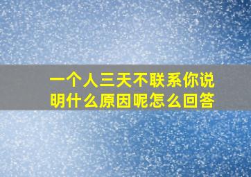 一个人三天不联系你说明什么原因呢怎么回答