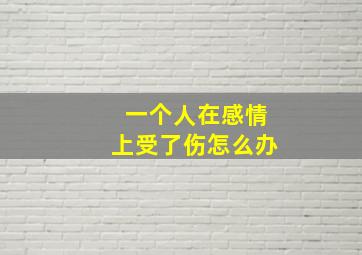 一个人在感情上受了伤怎么办