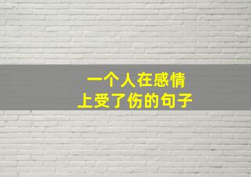 一个人在感情上受了伤的句子