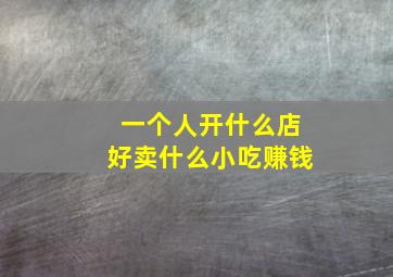 一个人开什么店好卖什么小吃赚钱