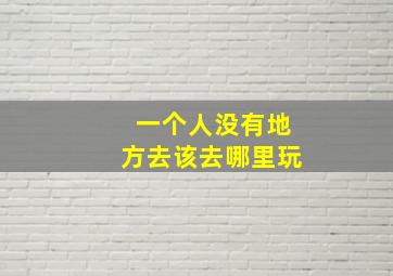 一个人没有地方去该去哪里玩