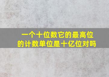 一个十位数它的最高位的计数单位是十亿位对吗