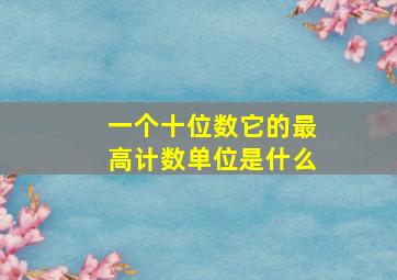 一个十位数它的最高计数单位是什么