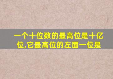 一个十位数的最高位是十亿位,它最高位的左面一位是