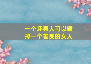 一个坏男人可以毁掉一个善良的女人