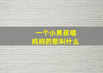 一个小男孩唱妈妈的歌叫什么