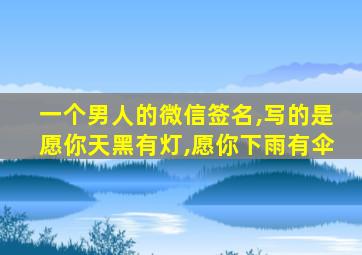 一个男人的微信签名,写的是愿你天黑有灯,愿你下雨有伞