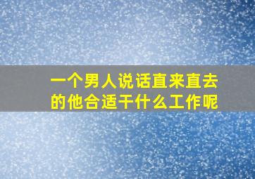 一个男人说话直来直去的他合适干什么工作呢