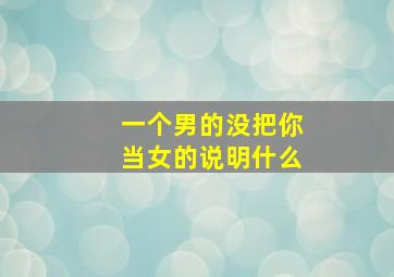 一个男的没把你当女的说明什么