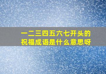 一二三四五六七开头的祝福成语是什么意思呀