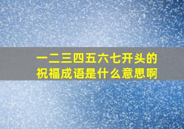 一二三四五六七开头的祝福成语是什么意思啊