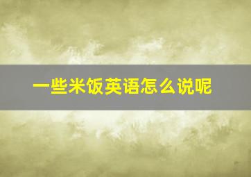 一些米饭英语怎么说呢