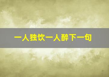 一人独饮一人醉下一句