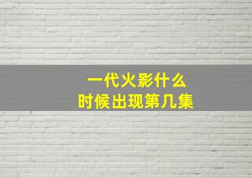 一代火影什么时候出现第几集