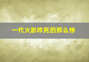 一代火影咋死的那么惨